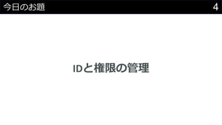 4今日のお題
IDと権限の管理
 