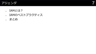 アジェンダ
⚫ IAMとは？
⚫ IAMのベストプラクティス
⚫ まとめ
7
 