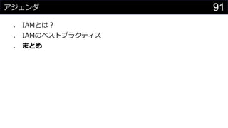 アジェンダ
⚫ IAMとは？
⚫ IAMのベストプラクティス
⚫ まとめ
91
 