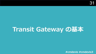 31
Transit Gateway の基本
#cmdevio #cmdevio3
 