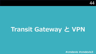 44
Transit Gateway と VPN
#cmdevio #cmdevio3
 