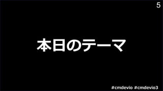 5
本⽇のテーマ
#cmdevio #cmdevio3
 
