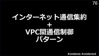 76
インターネット通信集約
+
VPC間通信制御
パターン
#cmdevio #cmdevio3
 