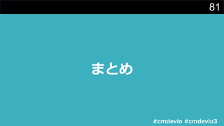 81
まとめ
#cmdevio #cmdevio3
 