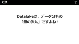 11
Datalakeは、データ分析の
「銀の弾丸」ですよね︕
幻想
 