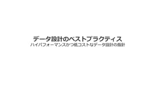 データ設計のベストプラクティス
ハイパフォーマンスかつ低コストなデータ設計の指針
 