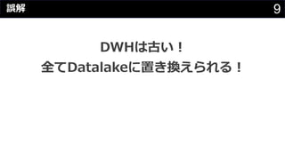 9
DWHは古い︕
全てDatalakeに置き換えられる︕
誤解
 
