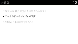 10お題目
• なぜExcelは万能で人々に愛されるのか？
• データ分析のためのExcel活用
• Alteryx ～Excelのその先へ～
 