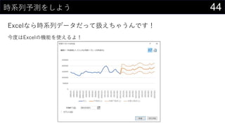 44時系列予測をしよう
Excelなら時系列データだって扱えちゃうんです！
今度はExcelの機能を使えるよ！
 