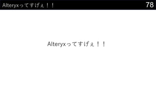 78Alteryxってすげぇ！！
Alteryxってすげぇ！！
 
