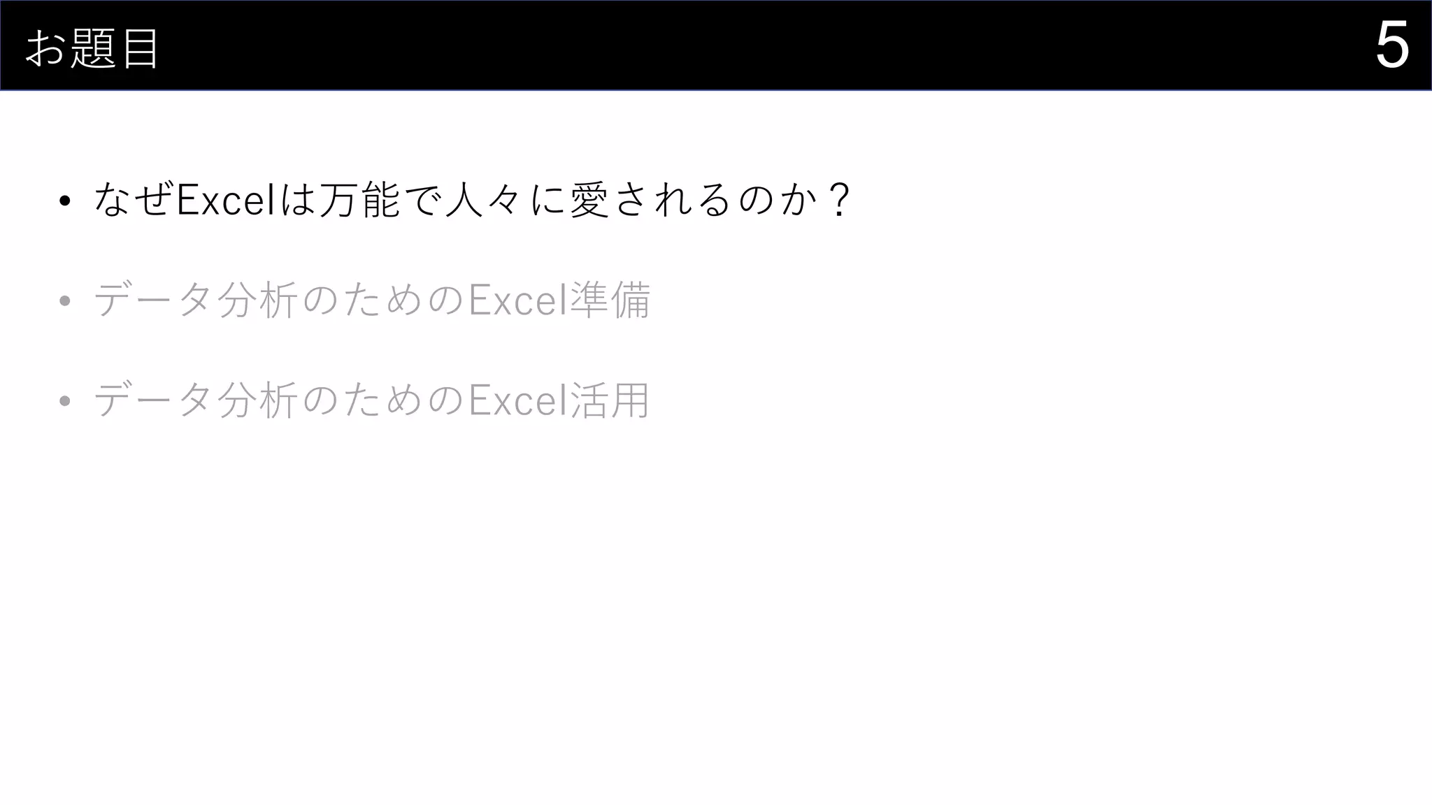 5お題目
• なぜExcelは万能で人々に愛されるのか？
• データ分析のためのExcel準備
• データ分析のためのExcel活用
 