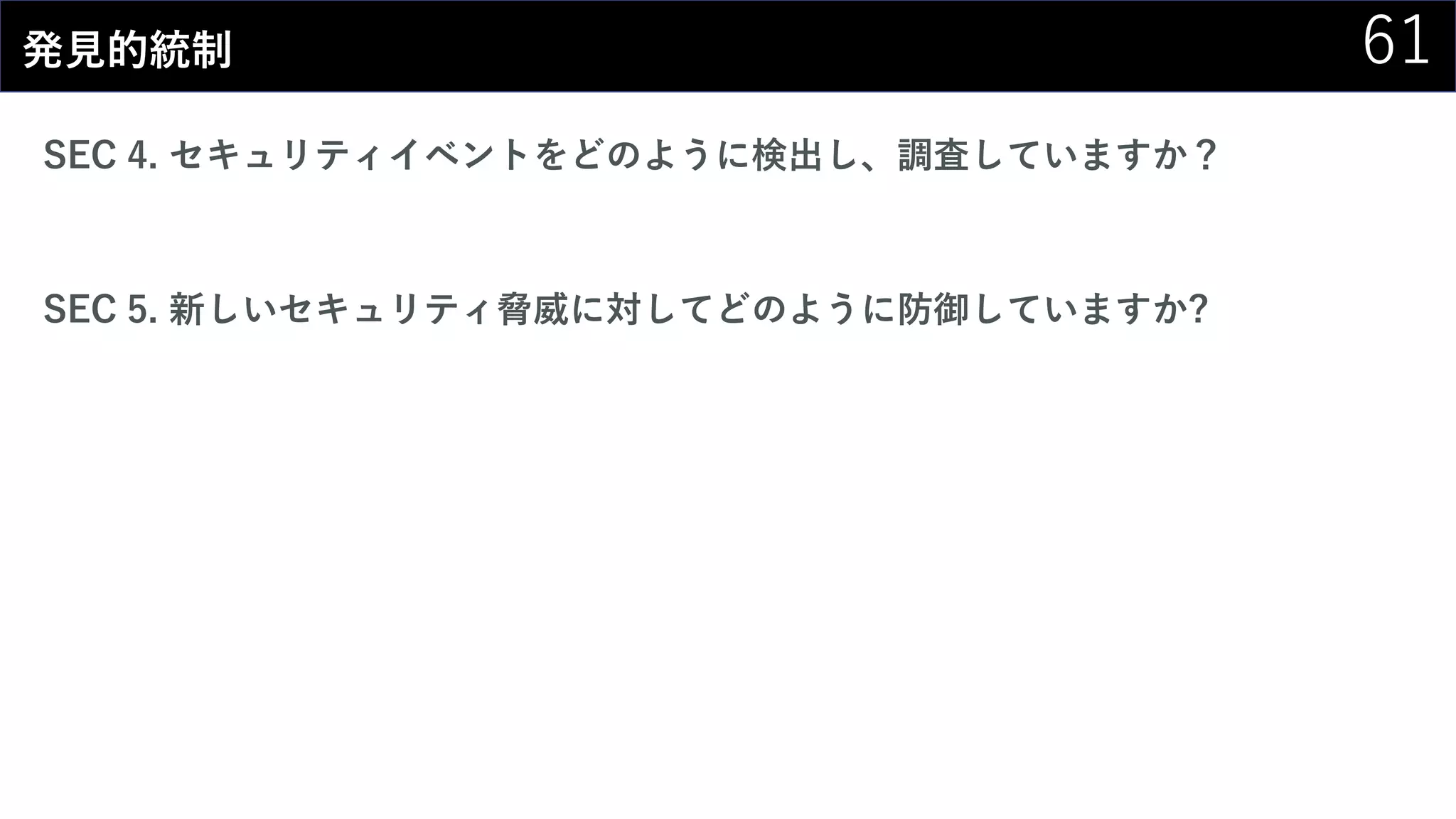 61発見的統制
SEC 4. セキュリティイベントをどのように検出し、調査していますか？
SEC 5. 新しいセキュリティ脅威に対してどのように防御していますか?
 