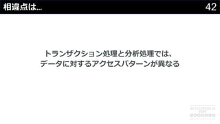 42相違点は…
トランザクション処理と分析処理では、
データに対するアクセスパターンが異なる
 