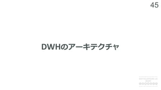 45
DWHのアーキテクチャ
 