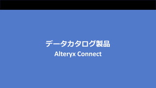 データカタログ製品
Alteryx Connect
 