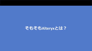 そもそもAlteryxとは？
 