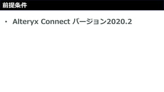 前提条件
• Alteryx Connect バージョン2020.2
 