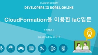 CloudFormation을 이용한 IaC입문
20/07/01
presented by 임홍기
 