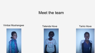 Vimbai Mushangwe Tariro HoveTatenda Hove
Meet the team
 