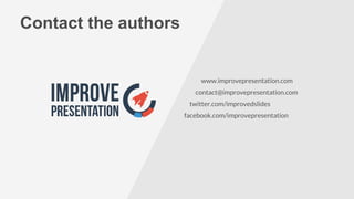 www.improvepresentation.com
contact@improvepresentation.com
twitter.com/improvedslides
facebook.com/improvepresentation
Contact the authors
 