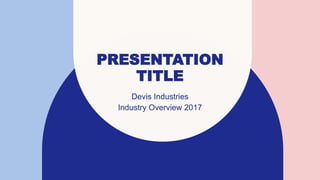 PRESENTATION
TITLE
Devis Industries
Industry Overview 2017
 