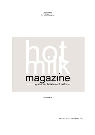 MEDIA PACK
Hot Milk Magazine
MEDIA PACK
PREMIER MAGAZINE TRIMESTRIEL
 