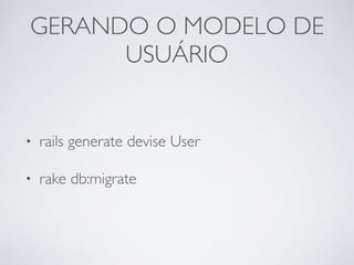 GERANDO O MODELO DE
USUÁRIO
• rails generate devise User
• rake db:migrate
 