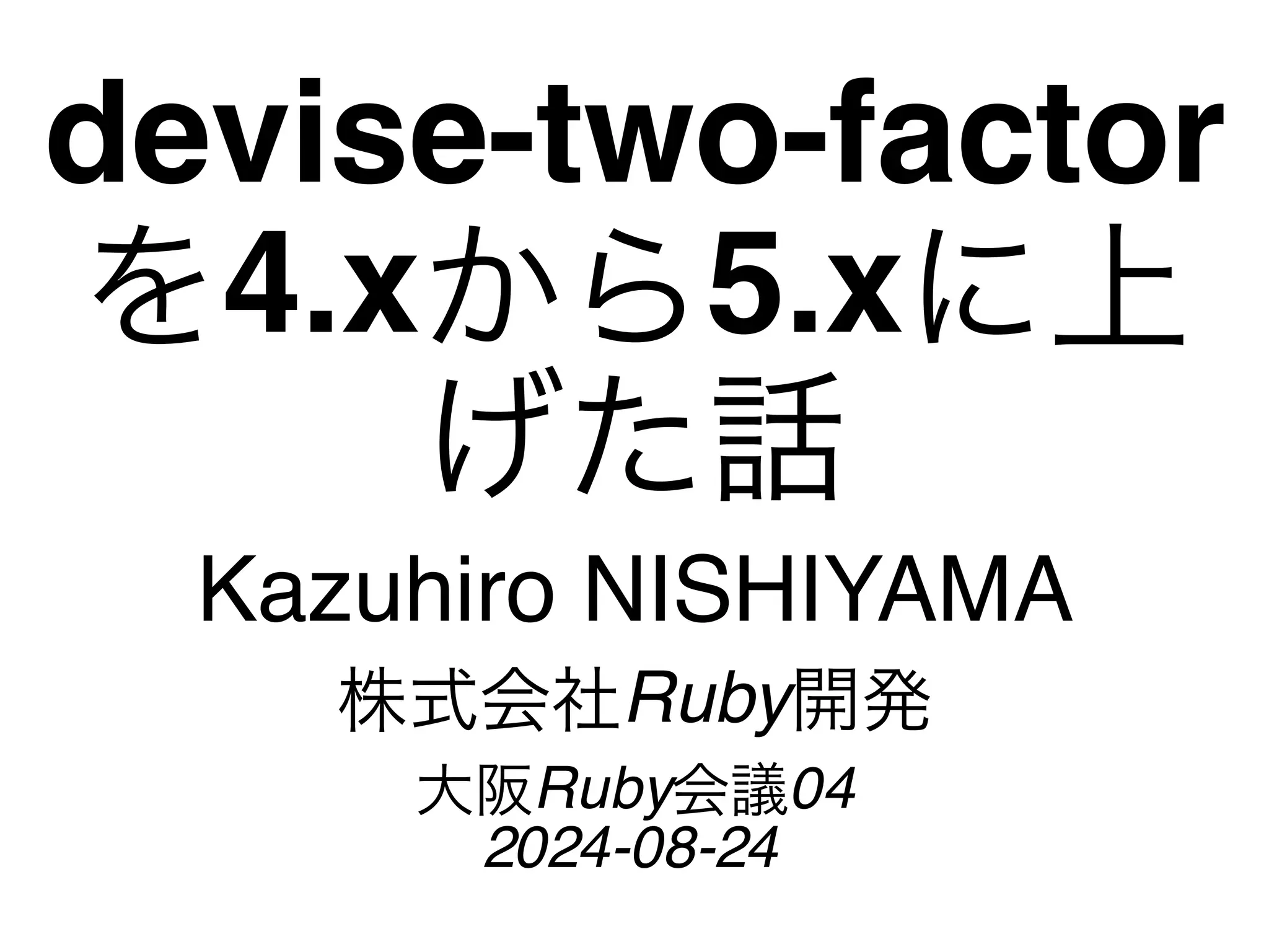 devise-two-factor
を4.xから5.xに上
げた話
Kazuhiro NISHIYAMA
株式会社Ruby開発
大阪Ruby会議04
2024-08-24
 