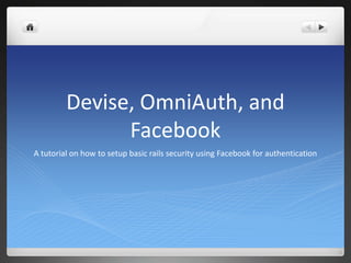 Devise, OmniAuth, and
               Facebook
A tutorial on how to setup basic rails security using Facebook for authentication
 