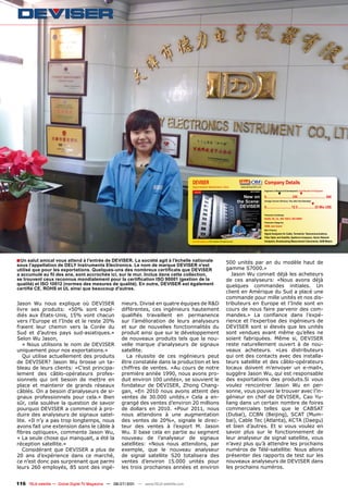 DEVISER                                                                           Company Details
                                                                                       Signal Analyzer Manufacturer, China                          www.devisertek.com
                                                                                                                                                                         Engineers in Research & Development | Total Number of Employees
                                                                                                                                                                                        ▼                      ▼
                                                                                                                                                                         0.............................. 250 ................................ 500
                                                                                                                                                                         Average Turnover (Previous, This, Next Year Estimates)
                                                                                                                                                                                                                             ▼
                                                                                                                                                                         0............................. 12.5 ................... 25 Mio US$

                                                                                                                                                                         Production Certiﬁcates
                                                                                                                                                                         RoHS, CE, UL, ISO 10012, ISO 90001
                                                                                                                                                                         Production Categories
                                                                                                                                                                         OEM, own brand
                                                                                                                                                                         Main Products
                                                                                                                                                                         Signal Analyzers for Cable, Terrestrial, Telecommunications,
                                                                                                                                                                         Fiber Optic and Satellite, Spektrum Analyzers, Vector Network
                                                                                       www.TELE-satellite.com/TELE-satellite-1107/eng/deviser.pdf                        Analyzers, Broadcasting Measurement Instruments, QAM Meters




■ Un salut amical vous attend à l'entrée de DEVISER. La société agit à l'échelle nationale                                             500 unités par an du modèle haut de
sous l'appellation de DELY Instruments Electronics. Le nom de marque DEVISER n'est
utilisé que pour les exportations. Quelques-uns des nombreux certificats que DEVISER                                                   gamme S7000.»
a accumulé au fil des ans, sont accrochés ici, sur le mur. Inclus dans cette collection,                                                  Jason Wu connait déjà les acheteurs
se trouvent ceux reconnus mondialement pour la certification ISO 90001 (gestion de la                                                  de ces analyseurs: «Nous avons déjà
qualité) et ISO 10012 (normes des mesures de qualité). En outre, DEVISER est également                                                 quelques commandes initiales. Un
certifié CE, ROHS et UL ainsi que beaucoup d'autres.
                                                                                                                                       client en Amérique du Sud a placé une
                                                                                                                                       commande pour mille unités et nos dis-
Jason Wu nous explique où DEVISER                   nieurs. Divisé en quatre équipes de R&D                                            tributeurs en Europe et l’Inde sont en
livre ses produits: «50% sont expé-                 différentes, ces ingénieurs hautement                                              cours de nous faire parvenir des com-
diés aux États-Unis, 15% vont chacun                qualifiés travaillent en permanence                                                mandes.» La confiance dans l’expé-
vers l’Europe et l’Inde et le reste 20%             sur l’amélioration de leurs analyseurs                                             rience et l’expertise des ingénieurs de
fraient leur chemin vers la Corée du                et sur de nouvelles fonctionnalités du                                             DEVISER sont si élevés que les unités
Sud et d’autres pays sud-asiatiques.»               produit ainsi que sur le développement                                             sont vendues avant même qu’elles ne
Selon Wu Jason,                                     de nouveaux produits tels que la nou-                                              soient fabriquées. Même si, DEVISER
   « Nous utilisons le nom de DEVISER               velle marque d’analyseurs de signaux                                               reste naturellement ouvert à de nou-
uniquement pour nos exportations.»                  satellite.                                                                         veaux acheteurs. «Les distributeurs
   Qui utilise actuellement des produits              La réussite de ces ingénieurs peut                                               qui ont des contacts avec des installa-
de DEVISER? Jason Wu brosse un ta-                  être constatée dans la production et les                                           teurs satellite et des câblo-opérateurs
bleau de leurs clients: «C’est principa-            chiffres de ventes. «Au cours de notre                                             locaux doivent m’envoyer un e-mail»,
lement des câblo-opérateurs profes-                 première année 1990, nous avons pro-                                               suggère Jason Wu, qui est responsable
sionnels qui ont besoin de mettre en                duit environ 100 unités», se souvient le                                           des exportations des produits.Si vous
place et maintenir de grands réseaux                fondateur de DEVISER, Zhong Chang-                                                 voulez rencontrer Jason Wu en per-
câblés. On a besoin d’analyseurs de si-             gan, «En 2010 nous avons atteint des                                               sonne, vous pouvez le trouver avec l’in-
gnaux professionnels pour cela.» Bien               ventes de 30.000 unités.» Cela a en-                                               génieur en chef de DEVISER, Cao Yu-
sûr, cela soulève la question de savoir             grangé des ventes d’environ 20 millions                                            liang dans un certain nombre de foires
pourquoi DEVISER a commencé à pro-                  de dollars en 2010. «Pour 2011, nous                                               commerciales telles que le CABSAT
duire des analyseurs de signaux satel-              nous attendons à une augmentation                                                  (Dubaï), CCBN (Beijing), SCAT (Mum-
lite. «Il n’y a pas trop longtemps, nous            des ventes de 20%», signale le direc-                                              bai), Cable Tec (Atlanta), KCTA (Daegu)
avons fait une extension dans le câble à            teur des ventes à l’export M. Jason                                                et bien d’autres. Et si vous voulez en
fibres optiques», commente Jason Wu,                Wu. Il base cela en partie au segment                                              savoir plus sur le fonctionnement de
« La seule chose qui manquait, a été la             nouveau de l’analyseur de signaux                                                  leur analyseur de signal satellite, vous
réception satellite.»                               satellites: «Nous nous attendons, par                                              n’avez plus qu’à attendre les prochains
   Considérant que DEVISER a plus de                exemple, que le nouveau analyseur                                                  numéros de Télé-satellite: Nous allons
20 ans d’expérience dans ce marché,                 de signal satellite S20 totalisera des                                             présenter des rapports de test sur les
ce n’est donc pas surprenant que parmi              ventes d’environ 15.000 unités pour                                                nouveaux analyseurs de DEVISER dans
leurs 260 employés, 85 sont des ingé-               les trois prochaines années et environ                                             les prochains numéros.


116 TELE-satellite — Global Digital TV Magazine — 06-07/201 — www.TELE-satellite.com
                                                          1
 