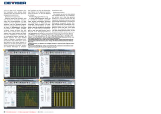 nung zur Zelle in km angegeben wird.                     Gut umgesetzt ist auch die Möglichkeit,                  einbeziehen kann.
Der Installation kann anhand dieser                      zwei Marker frei im Spektrum positio-                      Balkensuchlauf
Angaben dann den Standort der Emp-                       nieren zu können, um den C/N-Abstand                        Hier handelt es sich um eine weitere
fangsantenne optimieren.                                 zu messen.                                               sehr beliebte Messung, die in Kabelnet-
    Spektrum Analysator                                    Tilt/Schräglagen-Messung                               zen benutzt wird. Statt das gesamte
  Natürlich besitzt das DS2400T auch                       In dieser Messung werden gezielt bis                   Spektrum zu scannen werden hier alle
eine Spektrum Analysator Funktion.                       zu 8 Kanäle der Kanalliste ausgewählt.                   Kanäle der Kanalliste untersucht, wobei
Dank des hochauflösenden TFT-Bild-                       Diese werden anschließend gemessen                       die einzelnen Messwerte in Echtzeit als
schirms wird das Spektrum sehr fein                      und das Ergebnis als Balkendiagramm                      Balkengrafik dargestellt werden. Wie-
aufgelöst, was bei Handheld-Messge-                      dargestellt. Dies ermöglicht zum Bei-                    der ermöglicht die automatische Qua-
räten keineswegs üblich ist. Die Span-                   spiel, Antennen-Verstärker so einzu-                     litätsprüfung ein schnelles Ablesen der
ne kann in festgegebenen Schritten                       stellen, dass alle Kanäle mit demselben                  Messung: PASS oder FAIL. Auch diese
eingestellt werden: 2.5MHz, 6.25MHz,                     Pegel im Kabel vorliegen. Bemerkens-                     Funktion ist einwandfrei implementiert
12.5MHz, 25MHz, 62.5MHz und Full-                        wert ist hier, dass das DS2400T bis zu                   und lässt keine Wünsche offen. Da die
Band. Schon anhand dieser Optionen                       8 Kanäle in die Schräglagen-Messung                      Kanalliste sortiert werden kann, wur-
erkennt man, dass Deviser das Spek-                      1. Die DS2400T Toolbox Software präsentiert sich modern und gut strukturiert. Obwohl
trum für Installateure konzipiert hat.                   eine PDF Datei mit einer ausführlichen Anleitung in perfektem Englisch vorliegt kommt
Im Vordergrund stehen demnach die                        man auch ohne deren Lektüre klar. Es sind verschiedene Messungen in Echtzeit am PC
                                                         möglich, wenn das DS2400T über das mitgelieferte Adapterkabel verbunden ist. Hier wird
kleinen Spannen, die sogar einzelne                      zum Beispiel die gewählte Frequenz kontinuierlich gemessen.
Träger im digitalen Transponder sicht-                   2. Auch das Spektrum kann direkt am PC angezeigt werden. Ideale Voraussetzungen für
bar machen. Dies erklärt auch, warum                     eine ferngesteuerte Überwachung einer Anlage mit Hilfe des Windows Remote Desktop
das Spektrum doch etwas langsam im                       Protokolls.
Aufbau ist: es dient nicht etwa zur An-                  3. BalkenSuchlauf mit digitalen und analogen Kanälen. In Gelb der Audio-Pegel der analo-
                                                         gen Kanäle.
tennen-Justierung in Echtzeit, sondern
                                                         4. Messung der Schräglage: einfach und schnell am PC zu bedienen und als Bonus wird
um kleinste Störungen zu erfassen.                       sogar eine interpolierte Linie der Schräglage angezeigt!

1                                                                                   2




3                                                                                   4




46 TELE-satellite International — The World‘s Largest Digital TV Trade Magazine — 09-10/2012 — www.TELE-satellite.com
 