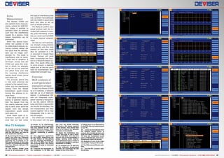 28

Echo
Measurement

The Deviser S7000 can
also perform Echo measurements, critical for DVB-T/H.
This makes it possible to
optimally erect an antenna
such that the interference
caused by a second, more
distant transmitter can be
eliminated.
When this second transmitter lies outside of the
so-called Guard interval, annoying runtime delays are
the result that the demodulator can no longer compensate for. This leads to
interference and, at worst,
a total loss of reception. A
technician armed with the
S7000 can solve this problem in which, for example,
he can set up two antennas
and offset them such that
the incoming interference
signals would simply cancel
each other out.
The principle behind this
is that both antennas are
aligned to the nearest transmitter and the interference
coming from the distant
transmitters would involve
turning the antenna to receive them.
If the offset of the two antennas is selected cleverly,
then the signals from the
two nearby antennas would
add to each other while the
signals from the distant
transmitters would cancel
each other out.
Since these types of interference echoes did not
exist near our test center

Mux TS Analyser
28. In order to use the Transport
Stream Analyser of the S7000
with the ASI input, you have to
first enable this interface.
29. By pressing the TV key on the
meter, you enter the Transport
Stream Analyser, which is now
receiving the TS stream on its
ASI input connector. In this case
I setup a TS containing channels
from two different German FTA
transponders.
30. The Deviser S7000 gives
access to all parameters of the

this type of interference was
not a problem here although
with the S7000 it would have
been very easy to set up
such a “double antenna”.
The ability to confirm your
actual position with the included GPS antenna is actually quite interesting. In this
way you could use the S7000
to create regional reception
maps.
Too bad you can’t save signal strength measurements
automatically with the local
position so that they could
later be uploaded to a PC
or exported in Google Maps
format. Deviser will most
likely incorporate this function in a future firmware update. This would allow you
to drive around a selected
region and at the end you’d
have an automatically generated field strength map.

32

37

29

33

38

30

34

39

31

35

40

36

41

Exercise:
MUX analysis of
a self-generated
transport stream

To test the Deviser S7000
as a TV analyzer, a scenario
was set up in a head-end
station. A professional IRD
with an integrated multiplexer receives a transponder via the built-in DVB-S2
tuner and from a second IRD
via the ASI-IN interface. The
two transponders are then
muxed together into a new
transponder that is sent to
the ASI output.
The S7000 was connected
to this output with the goal
TS stream. 31, 32. Interestingly,
the equipment used to generate
this mux filtered all NIT information, which is correct. Don’t
you hate receiving a CATV transponder containing a satellite
NIT?
33. One important application
for the S7000: determining the
TS rate. Notice on this picture
that the specified bandwidth of
the TS is 75 MB/s, but 32.45%
are not being used. This clearly
represents a waste of allocated
bandwidth.
34. I reduced the bandwidth on
the multiplexer to 35 MB/s but

this time the S7000 indicates
that there is 0% empty capacity
in the stream. This means that
there is no reserve for sporadic
increases in bandwidth.
35. Again, the multiplexer was
setup, this time to use a bandwidth of 40 MB/s. And this time
around 15% of the bandwidth is
empty, leaving some reserve.
This adjustment took a couple of
minutes and resulted in saving a
bandwidth of 35 MB/s.
36. To compare our TS with one
of the originally broadcasted
streams, we connected the ASI
output of one of the IRDs.

46 TELE-audiovision International — The World‘s Largest Digital TV Trade Magazine — 1
1-12/2013 — www.TELE-audiovision.com

37. While there is no disturbance
in the PCR interval measurement
in our TS…
38. …some can be detected from
the satellite signal, which is
normal after travelling back and
forth into space. However, if the
TS from our multiplexer would
show a PCR like this, then something would clearly be wrong.
39. Analysis of one of the original satellite Transport Streams.
40. The PIDs carry different numbers…
41. …and the NIT contains additional data.

www.TELE-audiovision.com — 1
1-12/2013 — TELE-audiovision International — 全球发行量最大的数字电视杂志

47

 