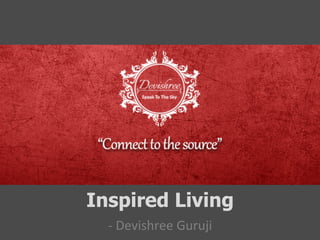Inspired Living 
-­‐ 
Devishree 
Guruji 
 