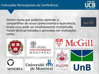Insituições Participantes da Conferência
Dentre muito que pudemos aprender e
compartilhar de nosso conhecimento e experiência,
muita coisa pode ser imediatamente multiplicada.
Foram técnicas testadas e aprovadas em instituições
como:
 