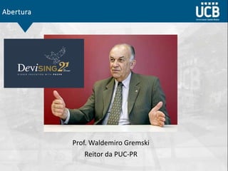 Abertura
Prof. Waldemiro Gremski
Reitor da PUC-PR
 
