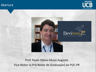 Abertura
Prof. Paulo Otávio Mussi Augusto
Vice-Reitor (e Pró-Reitor de Graduação) da PUC-PR
 