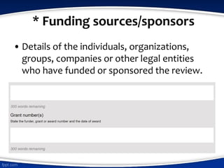 * Funding sources/sponsors
• Details of the individuals, organizations,
groups, companies or other legal entities
who have funded or sponsored the review.
 