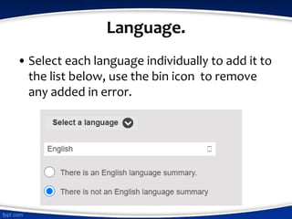 Language.
• Select each language individually to add it to
the list below, use the bin icon to remove
any added in error.
 