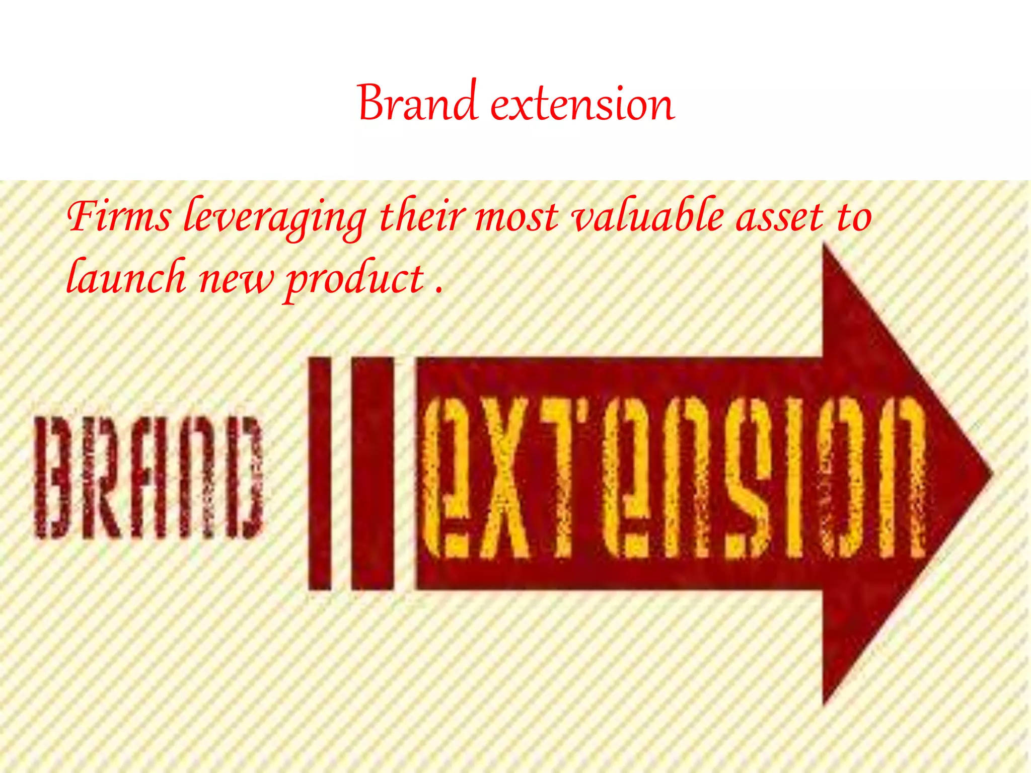 Brand extension
Firms leveraging their most valuable asset to
launch new product .
