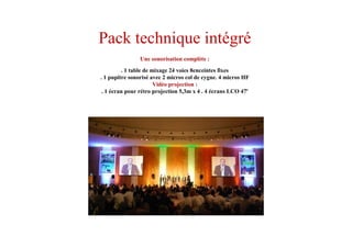 Pack technique intégré
Une sonorisation complète :
. 1 table de mixage 24 voies 8enceintes fixes
. 1 pupitre sonorisé avec 2 micros col de cygne. 4 micros HF
Vidéo projection :
. 1 écran pour rétro projection 5,3m x 4 . 4 écrans LCO 47'
. 2 écrans de rappel 1,80m x 1,50 m en milieu de salle
 