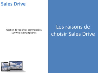 Les raisons de
choisir Sales Drive
Gestion de vos offres commerciales
Sur Web et Smartphones
Sales Drive
 