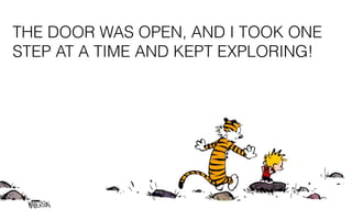 LET’S GO
THE DOOR WAS OPEN, AND I TOOK ONE
STEP AT A TIME AND KEPT EXPLORING!
 