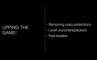 UPPING THE
GAME!
• Removing copy protections
• Level crunchers/packers
• Fast loaders
 