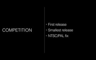 COMPETITION
• First release
• Smallest release
• NTSC/PAL fix
 