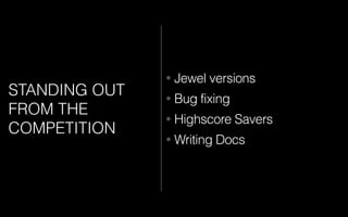 STANDING OUT
FROM THE
COMPETITION
• Jewel versions
• Bug fixing
• Highscore Savers
• Writing Docs
 