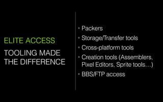 ELITE ACCESS
TOOLING MADE
THE DIFFERENCE
• Packers
• Storage/Transfer tools
• Cross-platform tools
• Creation tools (Assemblers,
Pixel Editors, Sprite tools…)
• BBS/FTP access
 