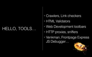 HELLO, TOOLS…
• Crawlers, Link checkers
• HTML Validators
• Web Development toolbars
• HTTP proxies, sniffers
• Venkman, Frontpage Express
JS Debugger…
 