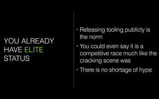 YOU ALREADY
HAVE ELITE
STATUS
• Releasing tooling publicly is
the norm
• You could even say it is a
competitive race much like the
cracking scene was
• There is no shortage of hype
 