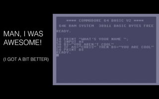 MAN, I WAS
AWESOME!
(I GOT A BIT BETTER)
 