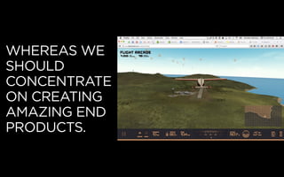 WHEREAS WE
SHOULD
CONCENTRATE
ON CREATING
AMAZING END
PRODUCTS.
 